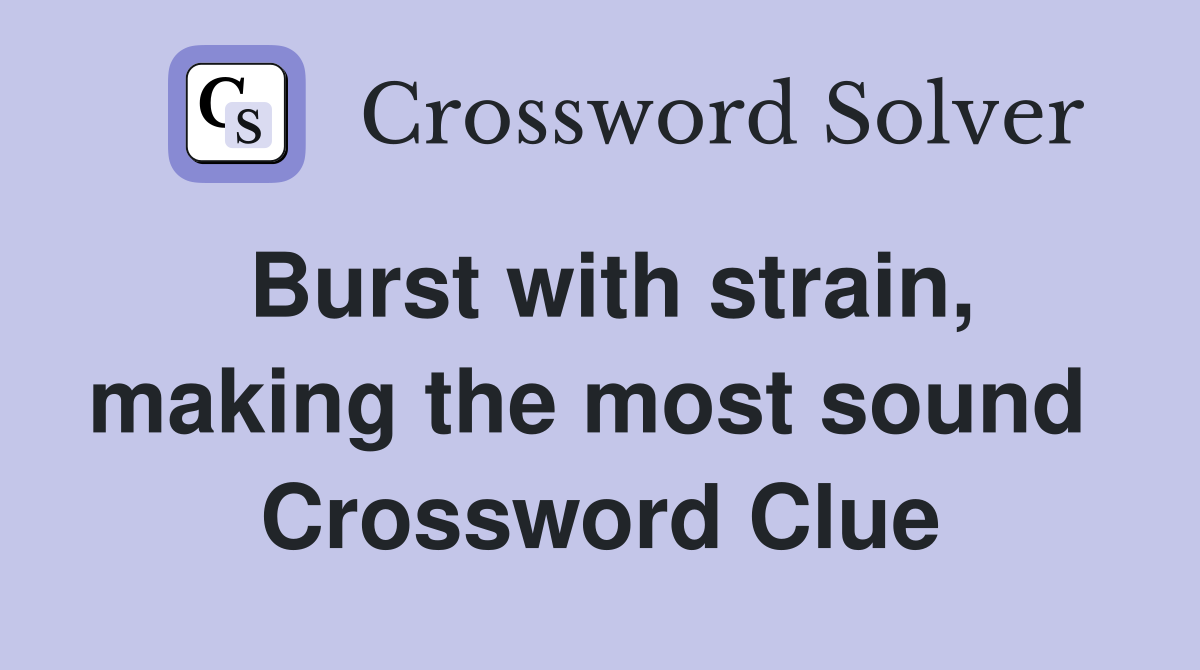Burst with strain, making the most sound  Crossword Clue
