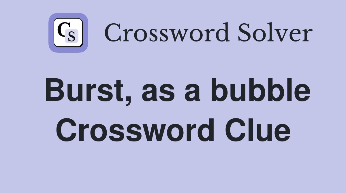 Burst, as a bubble Crossword Clue