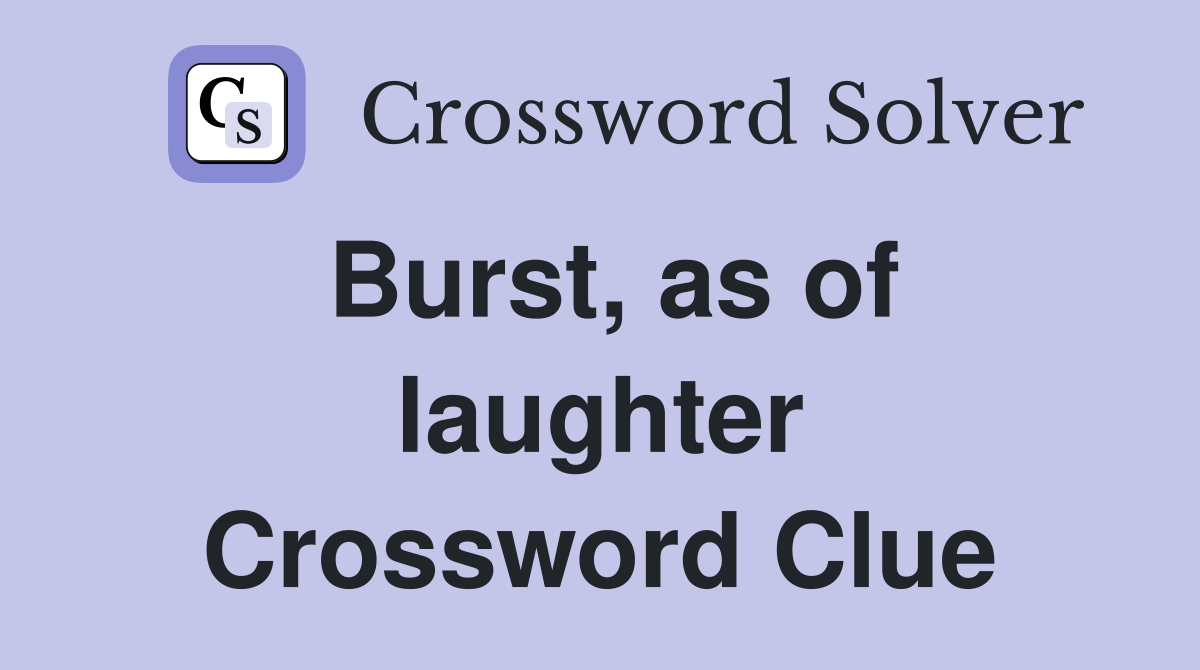 Burst, as of laughter Crossword Clue