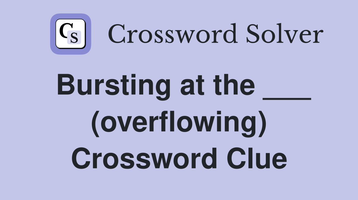 Bursting at the ___ (overflowing) Crossword Clue