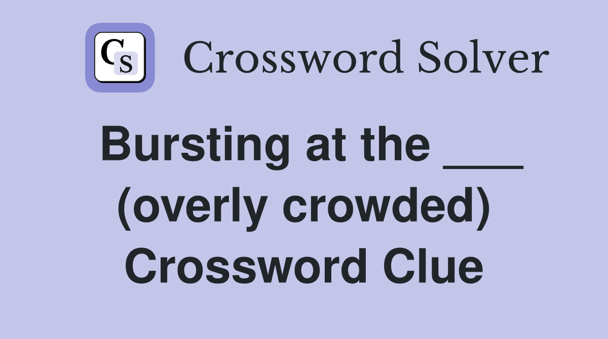Bursting at the ___ (overly crowded) Crossword Clue