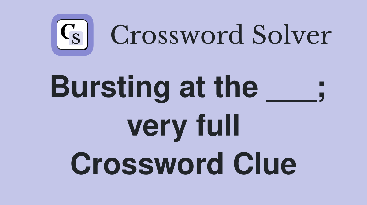 Bursting at the ___; very full Crossword Clue