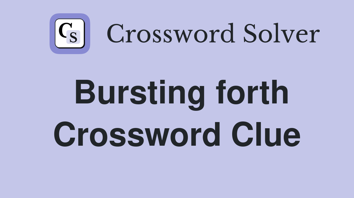 Bursting forth Crossword Clue