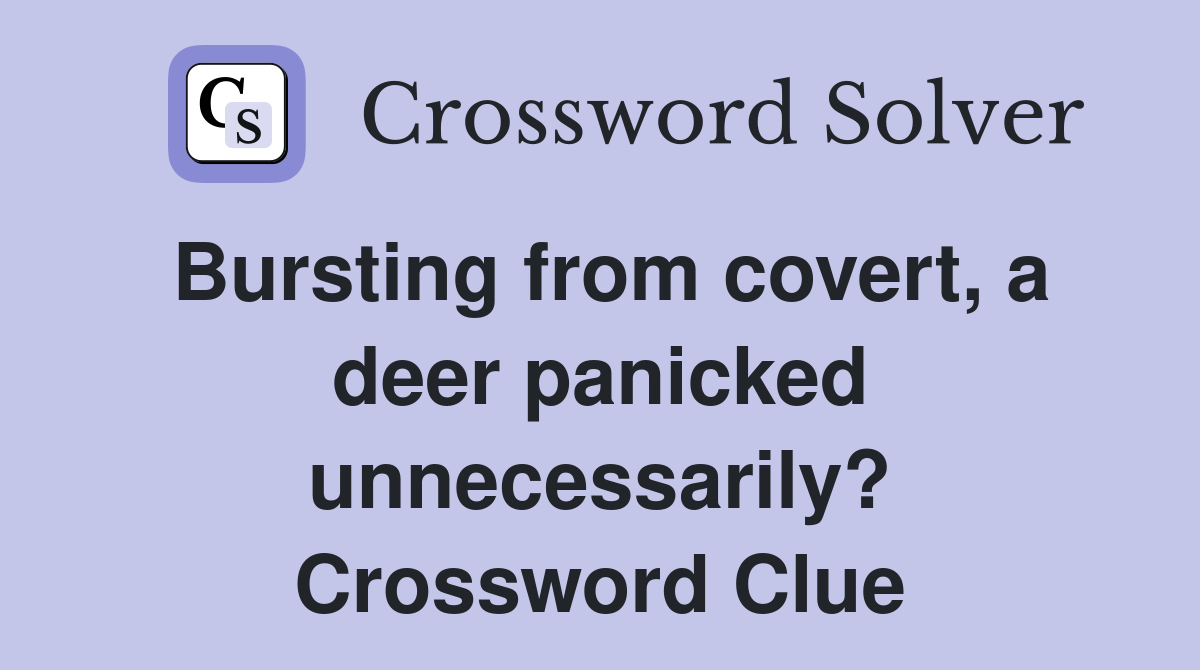 Bursting from covert, a deer panicked unnecessarily? Crossword Clue