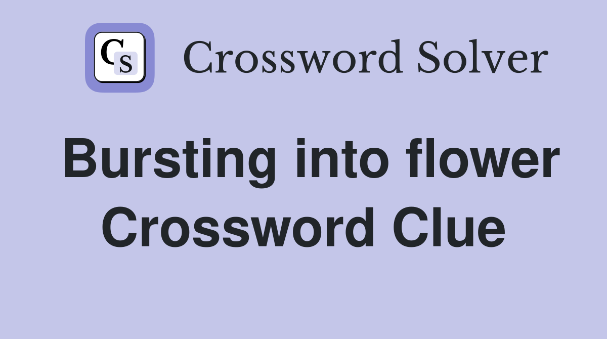 Bursting into flower Crossword Clue