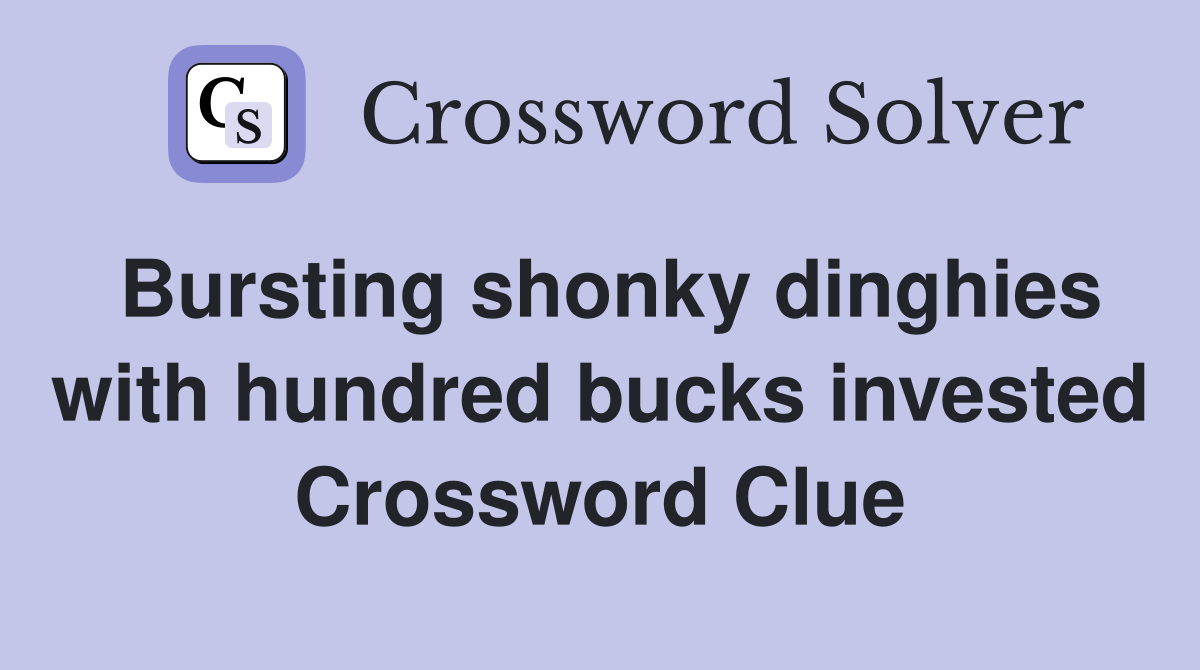 Bursting shonky dinghies with hundred bucks invested Crossword Clue