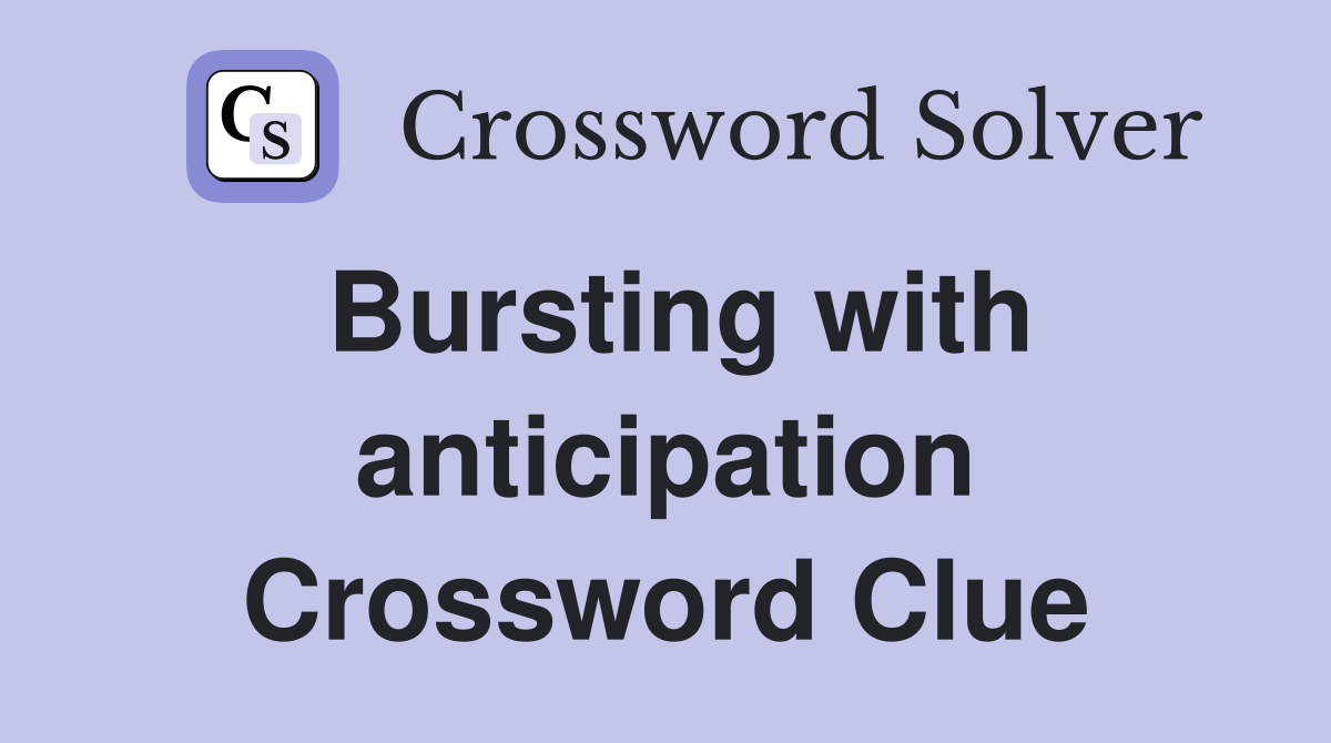 Bursting with anticipation Crossword Clue