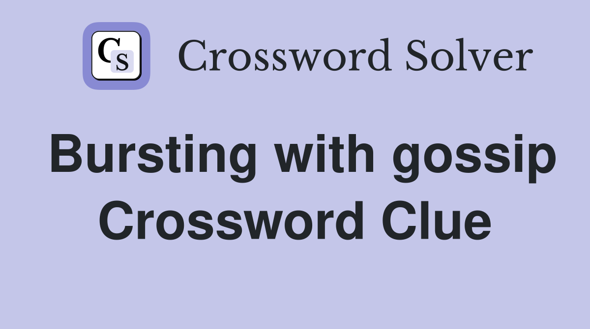 Bursting with gossip Crossword Clue