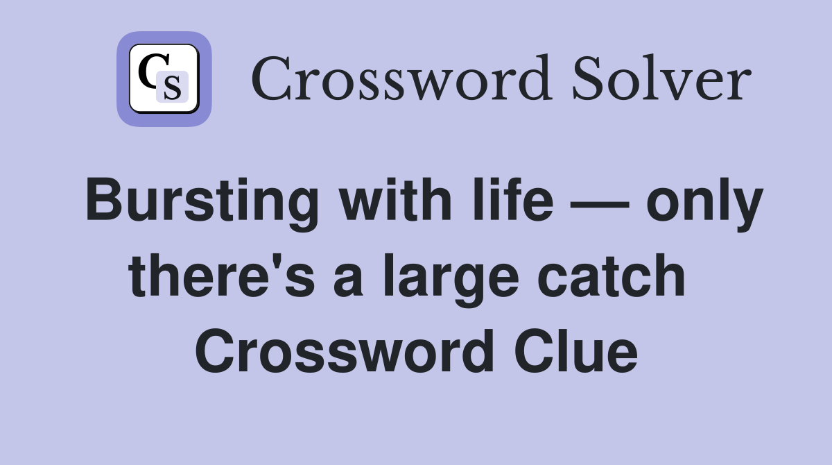 Bursting with life — only there's a large catch  Crossword Clue