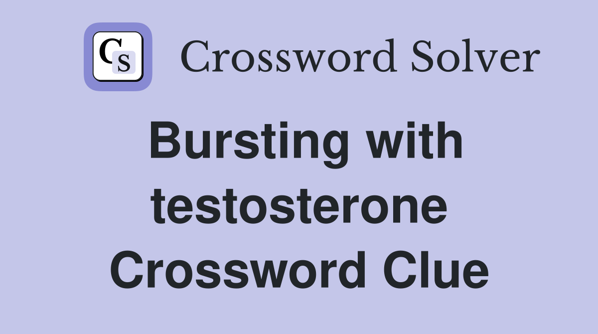 Bursting with testosterone Crossword Clue