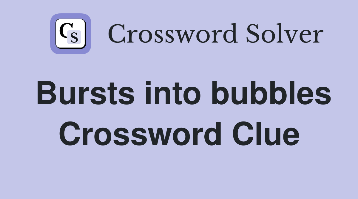 Bursts into bubbles Crossword Clue