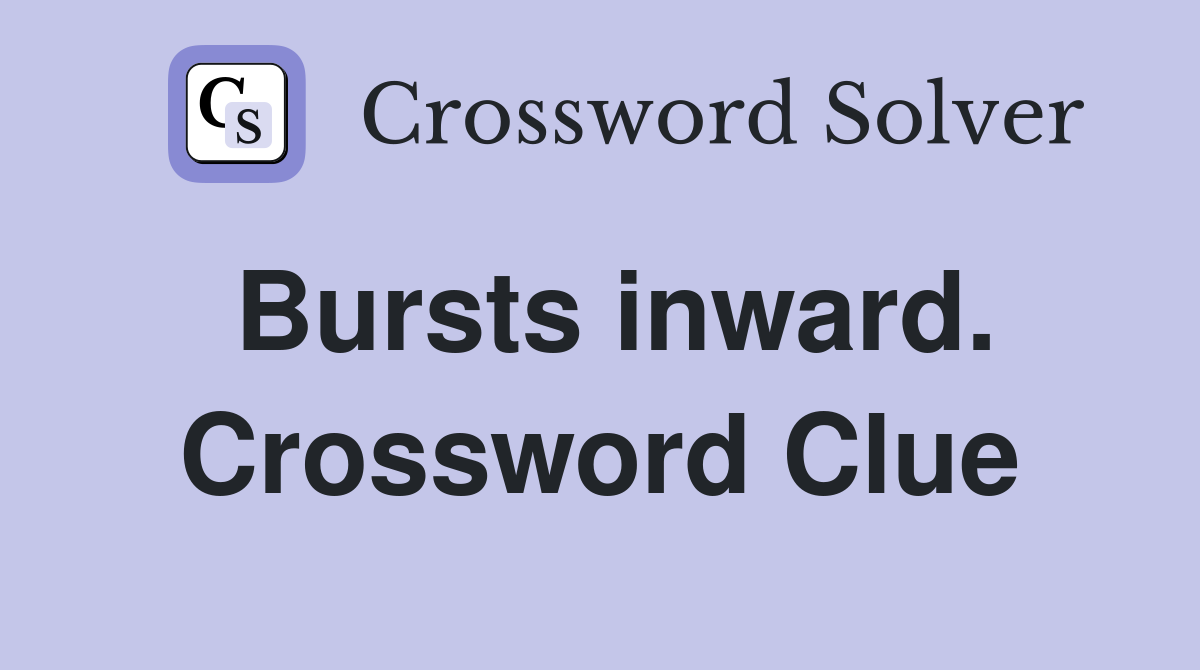 Bursts inward. Crossword Clue
