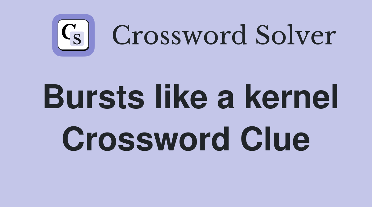 Bursts like a kernel Crossword Clue