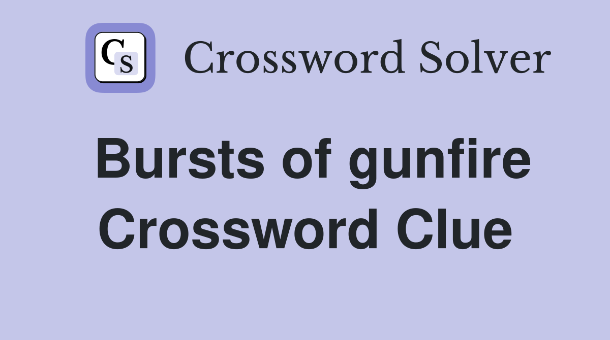 Bursts of gunfire Crossword Clue