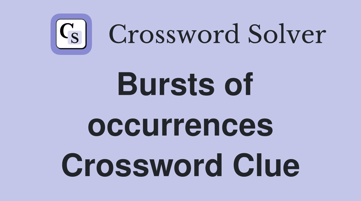 Bursts of occurrences Crossword Clue