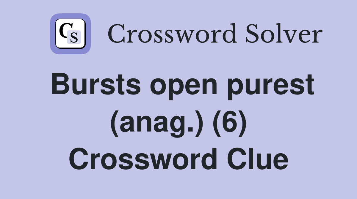 Bursts open purest (anag.) (6) Crossword Clue