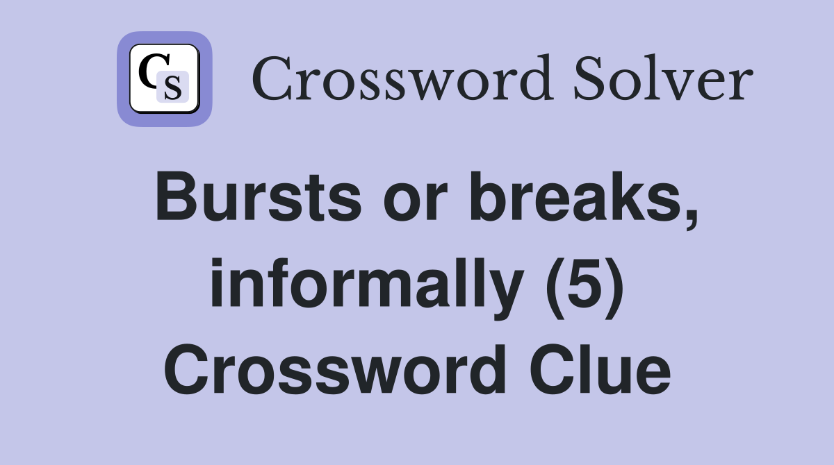 Bursts or breaks, informally (5) Crossword Clue