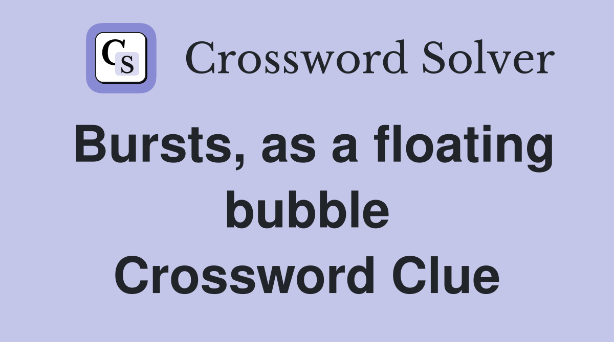 Bursts, as a floating bubble Crossword Clue