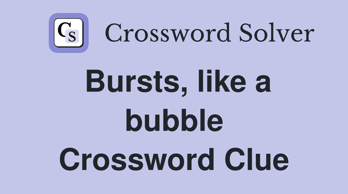 Bursts, like a bubble Crossword Clue