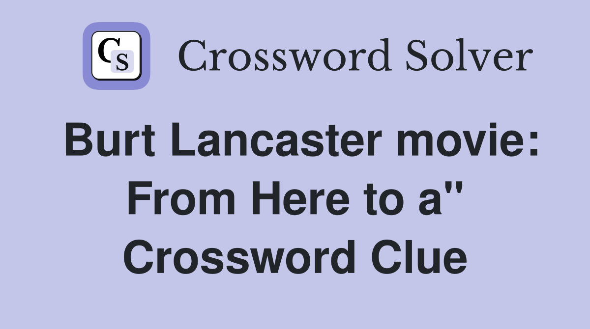 Burt Lancaster movie: From Here to a" Crossword Clue