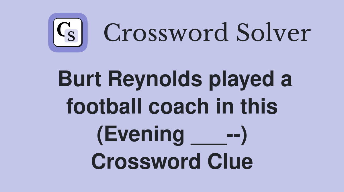 Burt Reynolds played a football coach in this (Evening ___--) Crossword Clue
