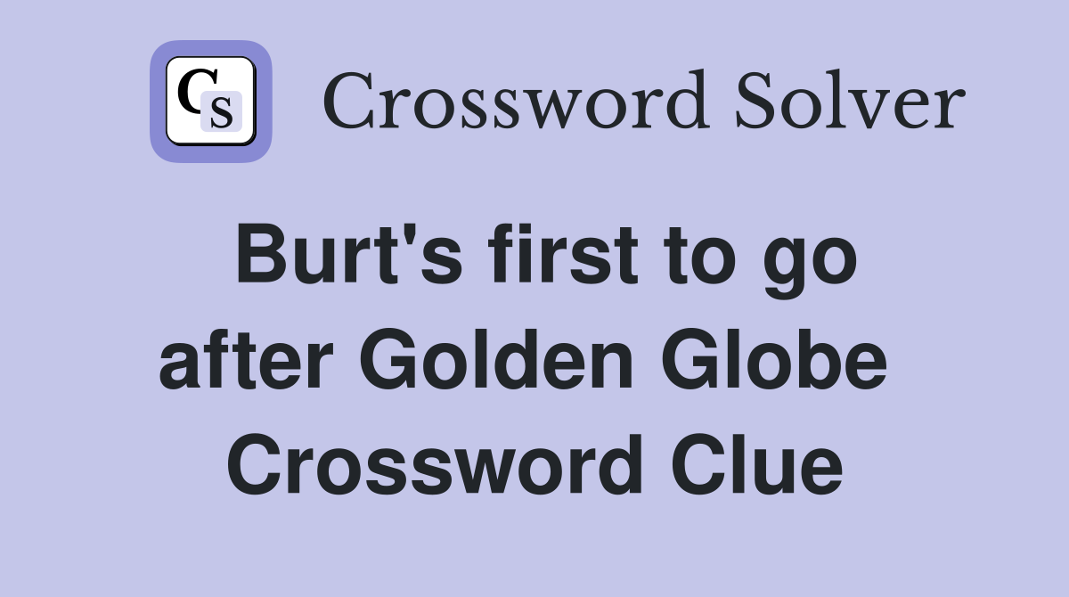 Burt's first to go after Golden Globe  Crossword Clue