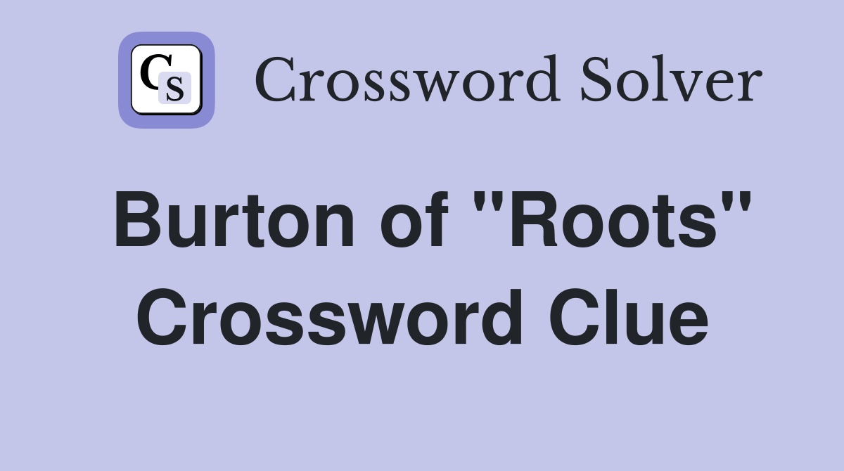 Burton of "Roots" Crossword Clue