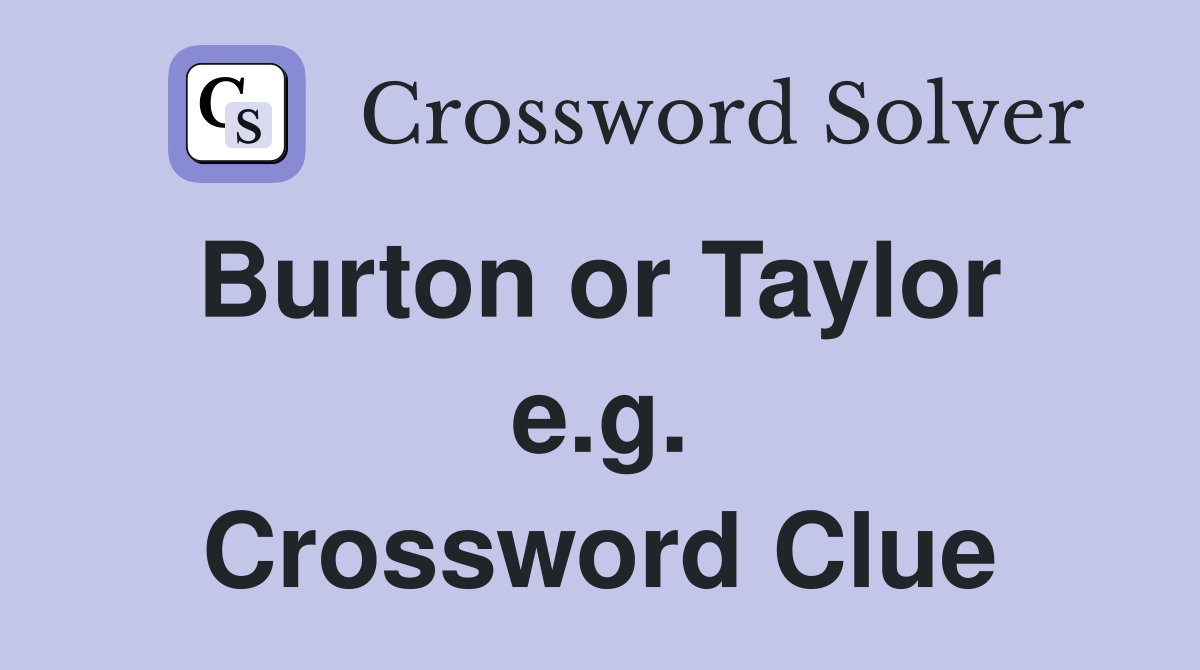 Burton or Taylor  e.g. Crossword Clue