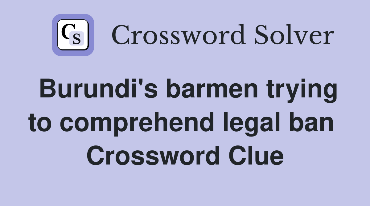 Burundi's barmen trying to comprehend legal ban  Crossword Clue