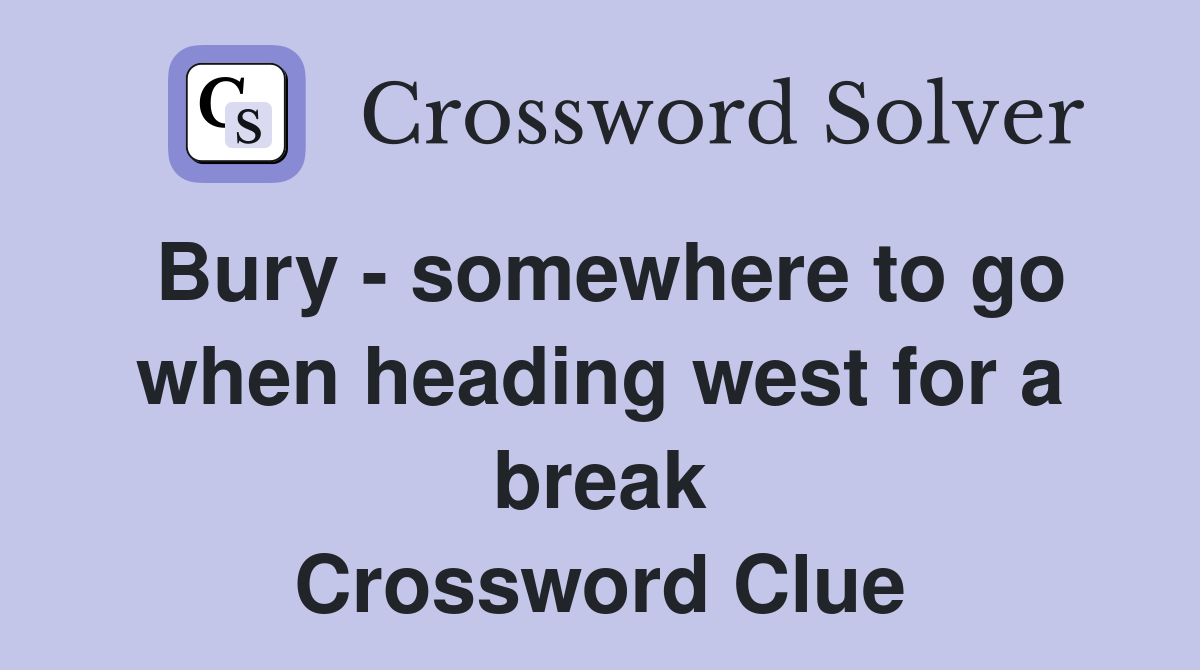Bury - somewhere to go when heading west for a break Crossword Clue