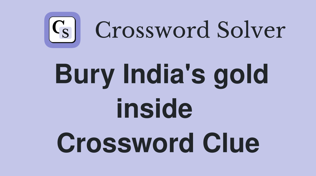 Bury India's gold inside  Crossword Clue
