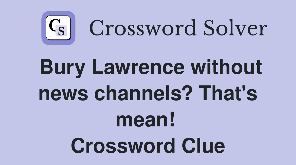 Bury Lawrence without news channels? That's mean!  Crossword Clue