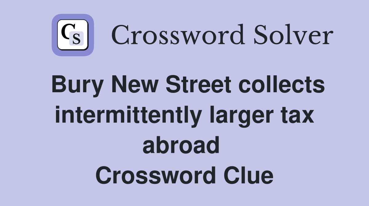 Bury New Street collects intermittently larger tax abroad  Crossword Clue