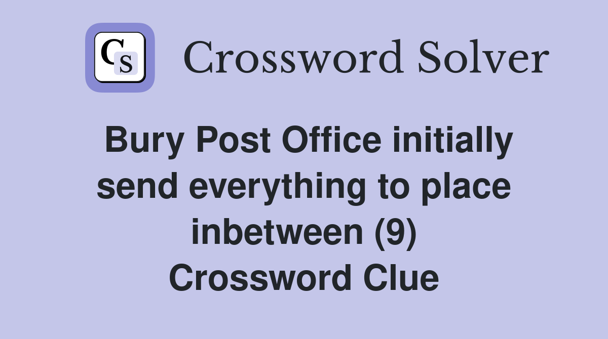 Bury Post Office initially send everything to place inbetween (9) Crossword Clue