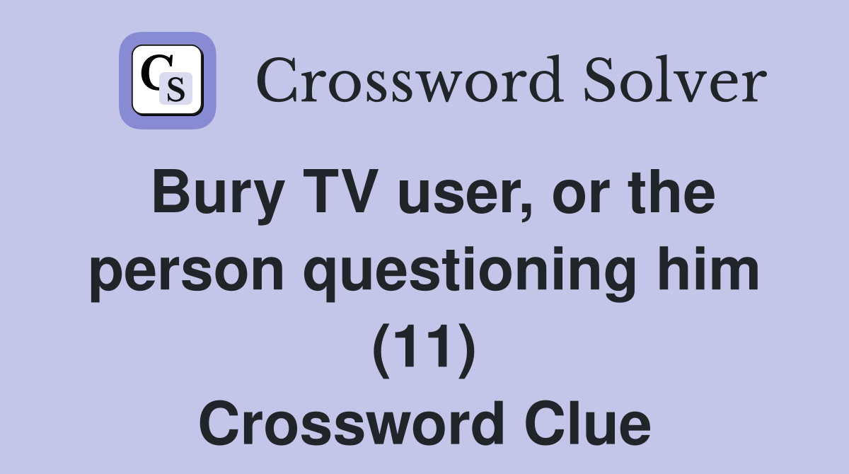 Bury TV user, or the person questioning him (11) Crossword Clue