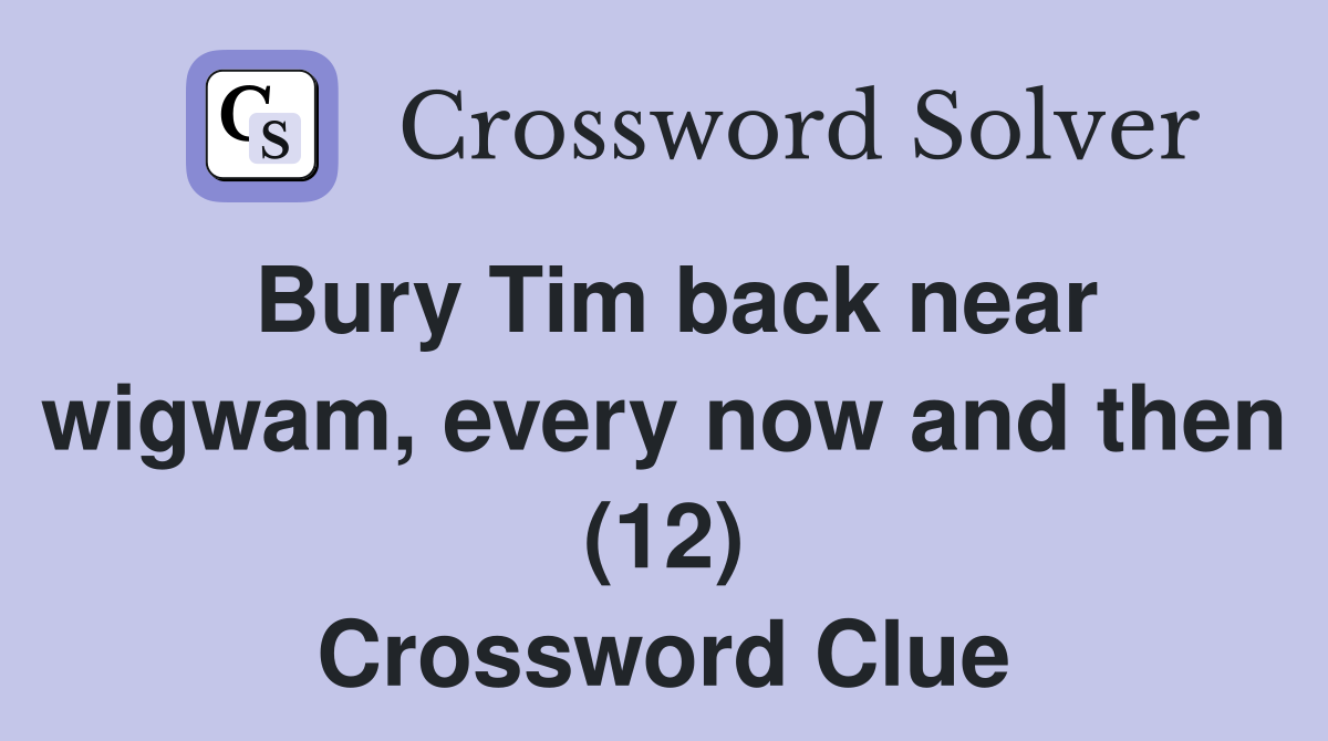 Bury Tim back near wigwam, every now and then (12) Crossword Clue