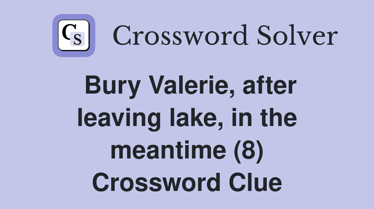 Bury Valerie, after leaving lake, in the meantime (8) Crossword Clue