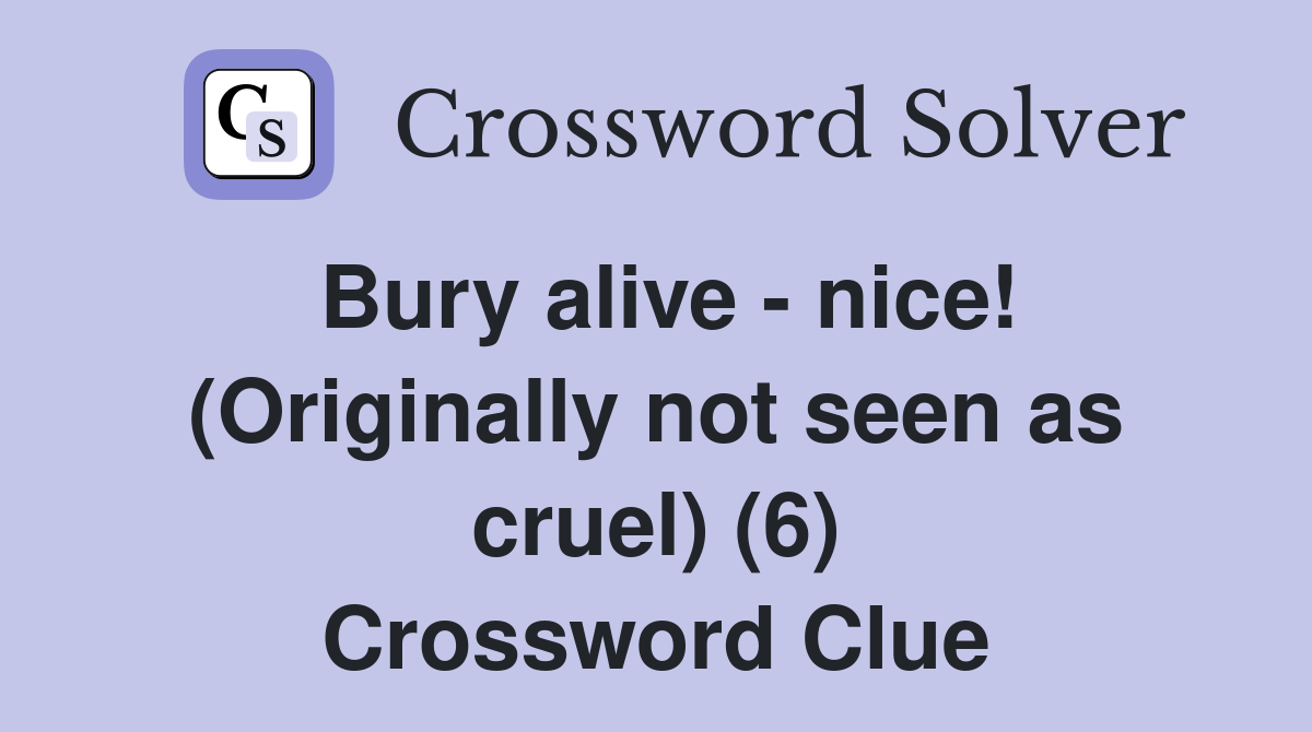 Bury alive - nice! (Originally not seen as cruel) (6) Crossword Clue