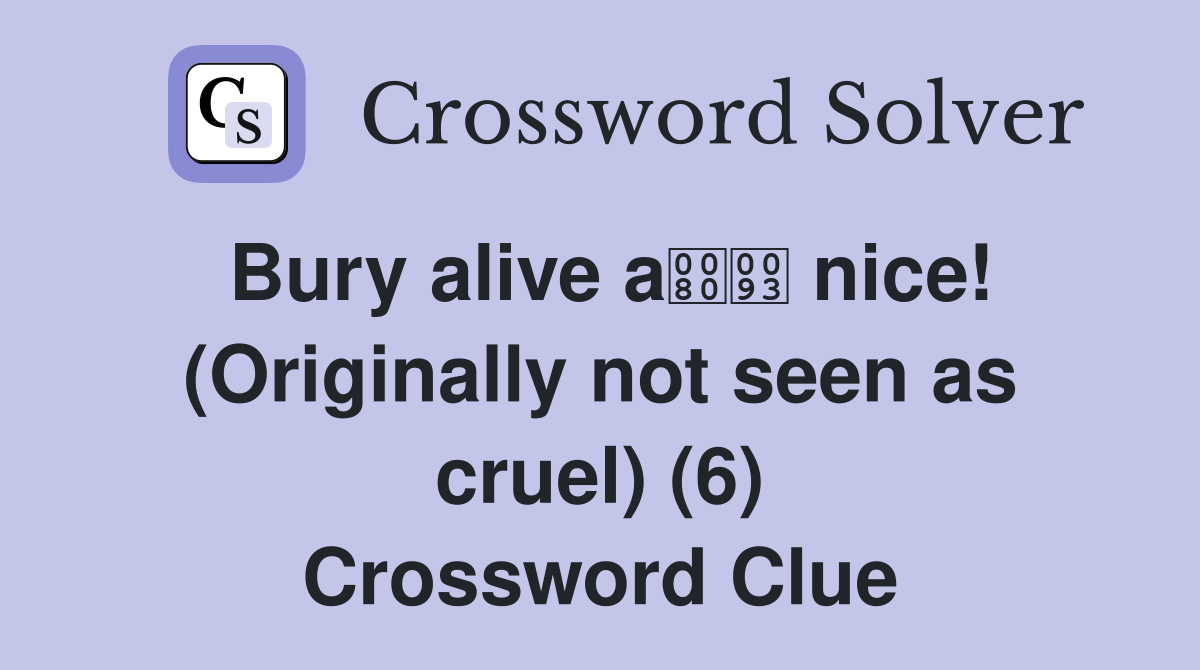 Bury alive a nice! (Originally not seen as cruel) (6) Crossword Clue