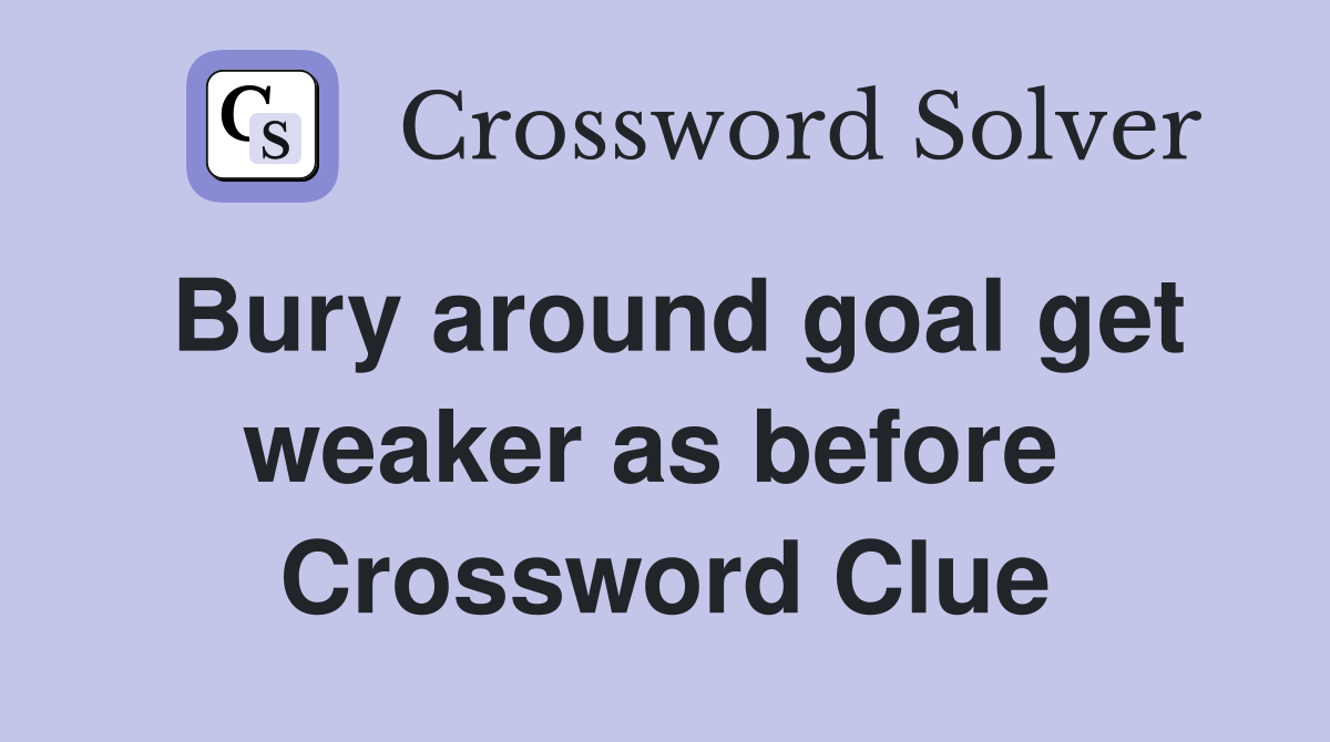 Bury around goal get weaker as before  Crossword Clue