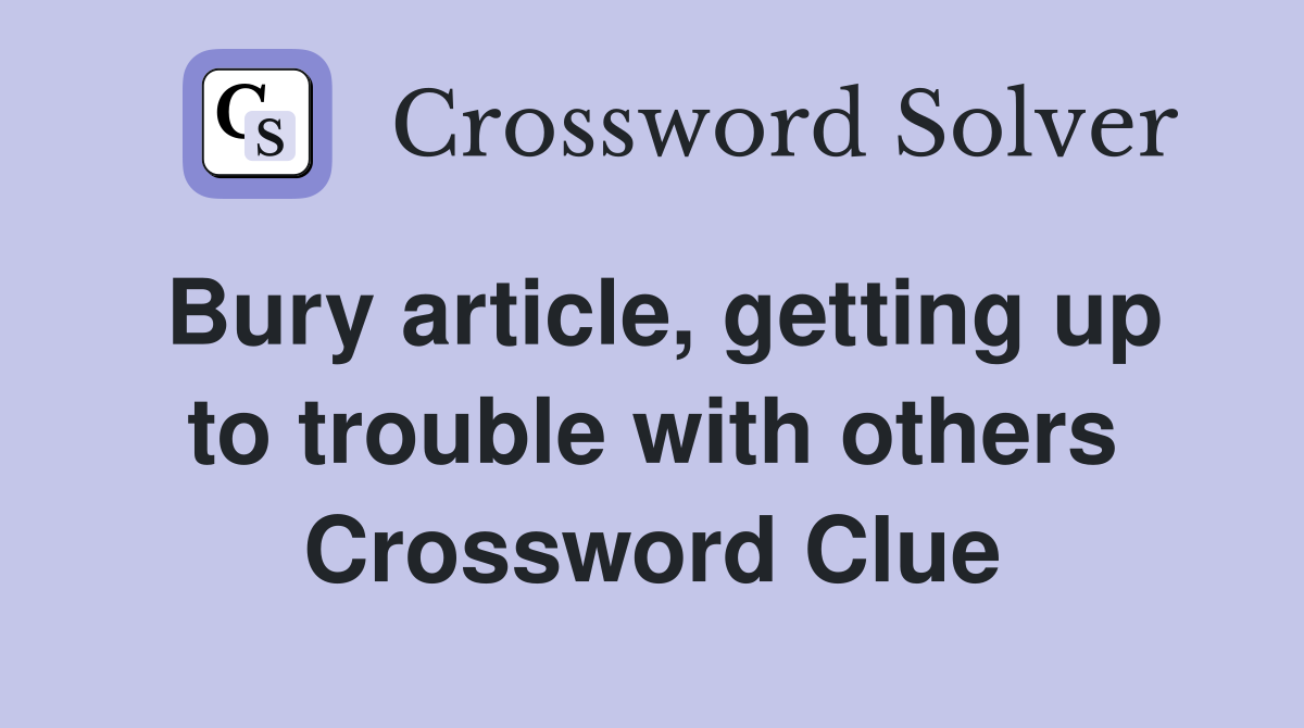 Bury article, getting up to trouble with others Crossword Clue