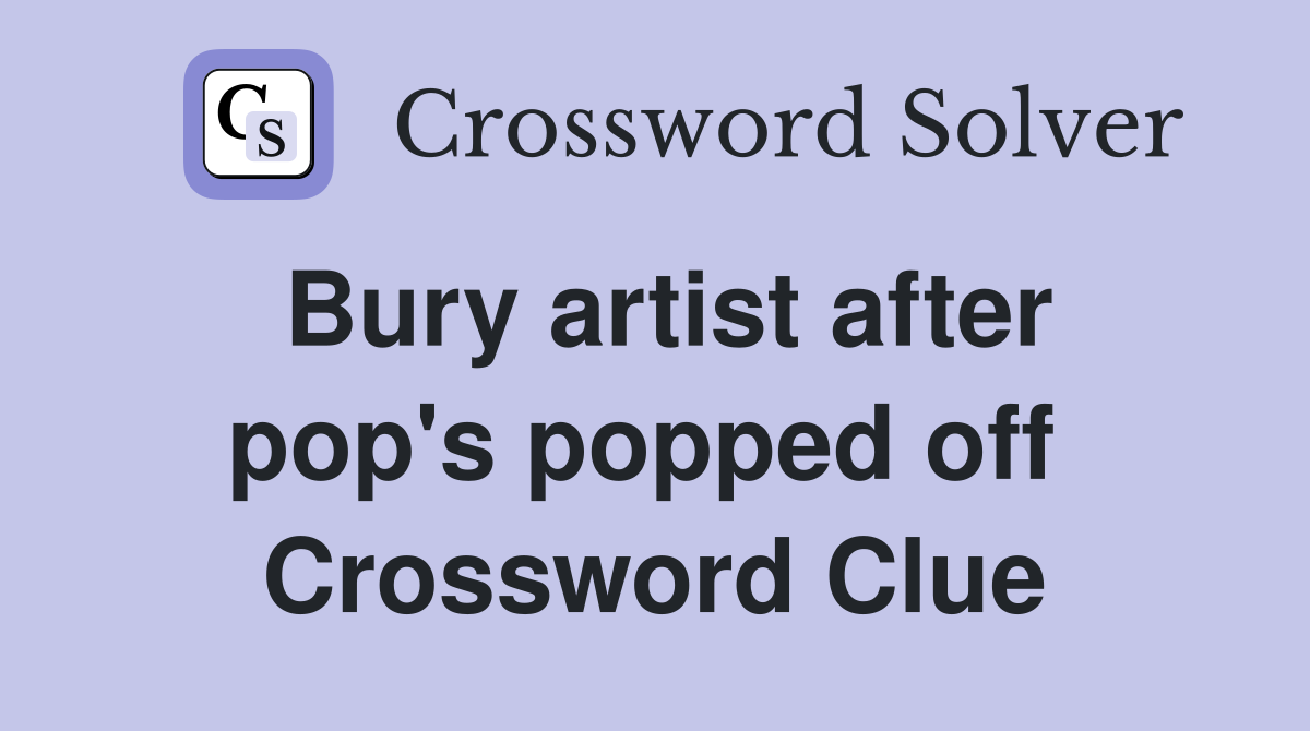 Bury artist after pop's popped off  Crossword Clue