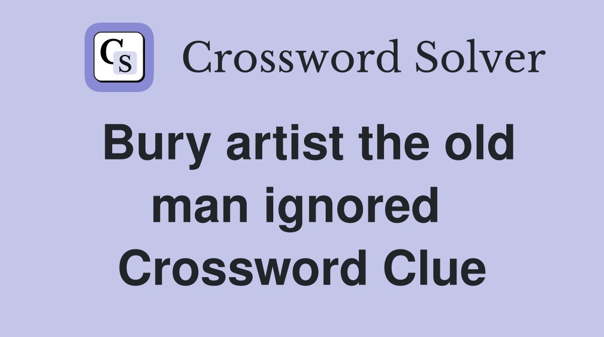 Bury artist the old man ignored  Crossword Clue