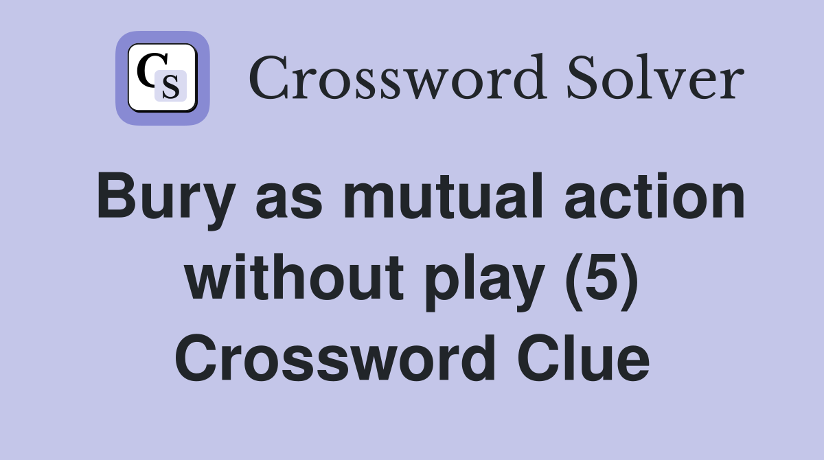 Bury as mutual action without play (5) Crossword Clue