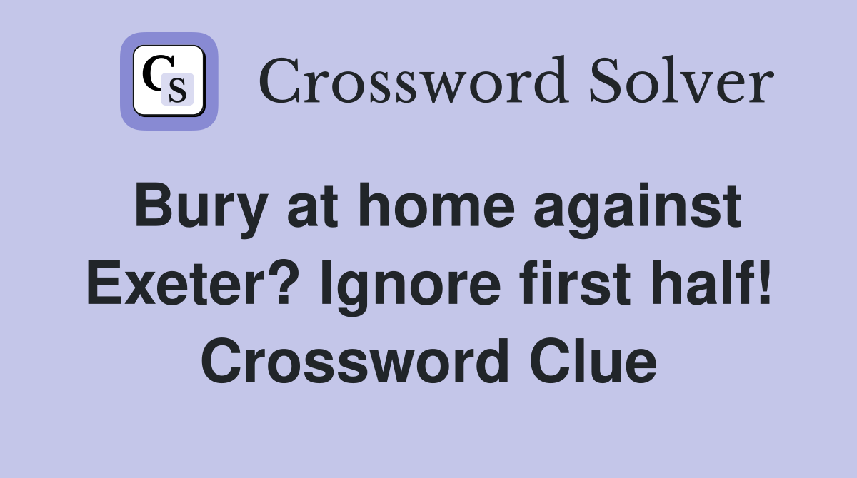 Bury at home against Exeter? Ignore first half! Crossword Clue