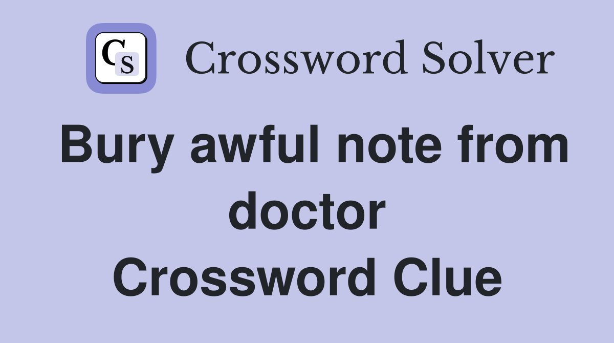 Bury awful note from doctor Crossword Clue