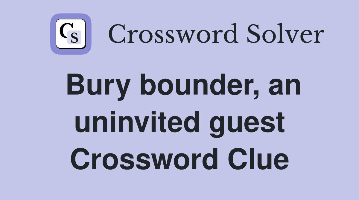 Bury bounder, an uninvited guest Crossword Clue