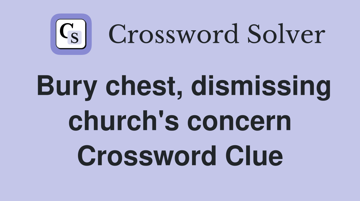 Bury chest, dismissing church's concern Crossword Clue