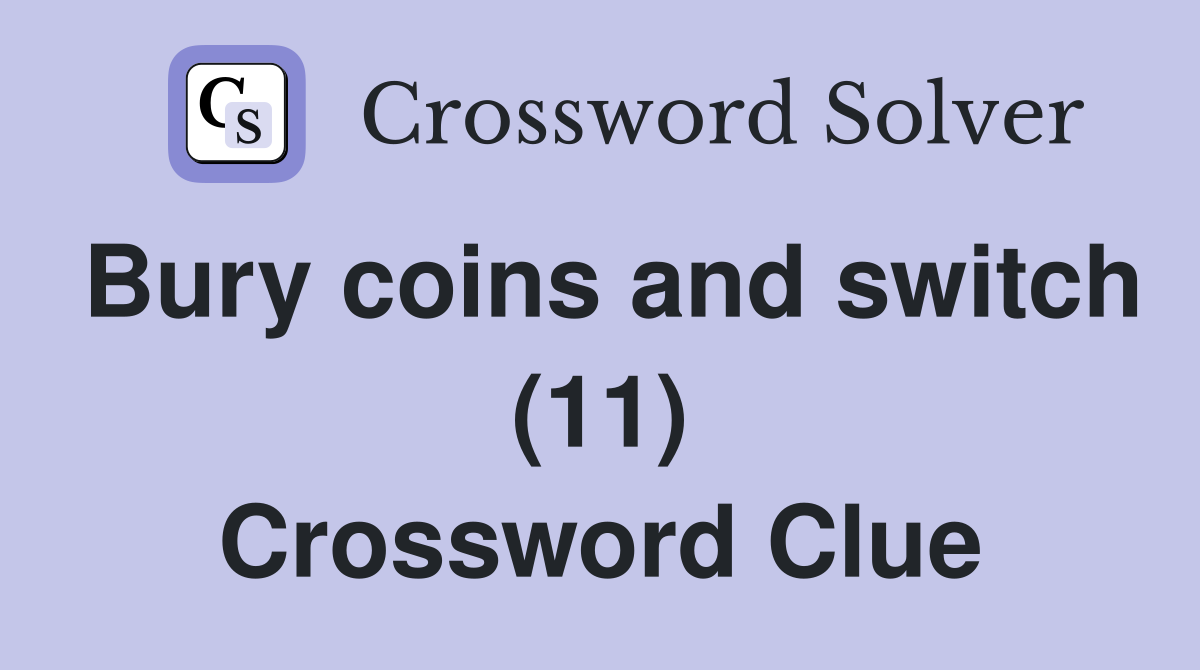 Bury coins and switch (11) Crossword Clue