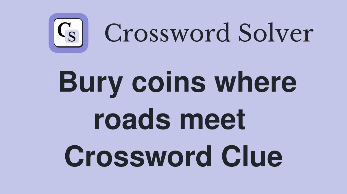 Bury coins where roads meet  Crossword Clue
